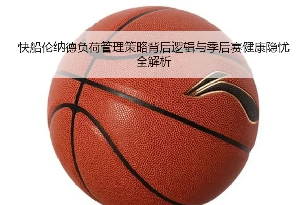 快船伦纳德负荷管理策略背后逻辑与季后赛健康隐忧全解析