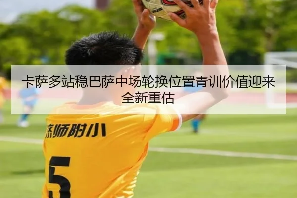 卡萨多站稳巴萨中场轮换位置青训价值迎来全新重估