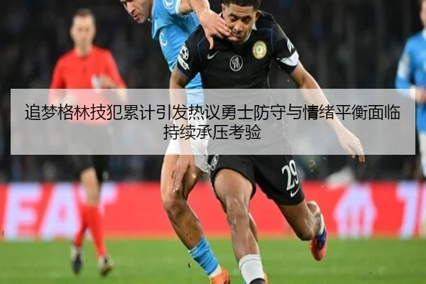 追梦格林技犯累计引发热议勇士防守与情绪平衡面临持续承压考验