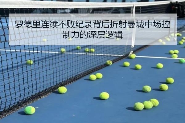 罗德里连续不败纪录背后折射曼城中场控制力的深层逻辑