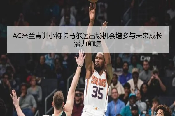 AC米兰青训小将卡马尔达出场机会增多与未来成长潜力前瞻