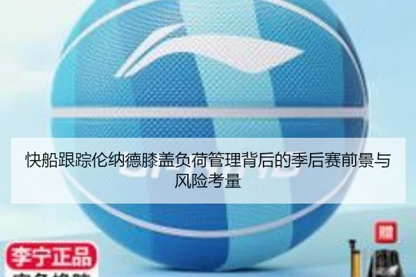 快船跟踪伦纳德膝盖负荷管理背后的季后赛前景与风险考量