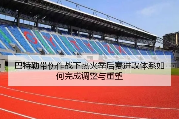 巴特勒带伤作战下热火季后赛进攻体系如何完成调整与重塑