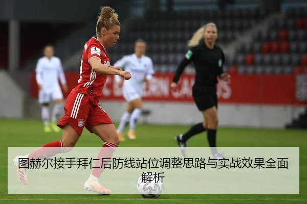 图赫尔接手拜仁后防线站位调整思路与实战效果全面解析