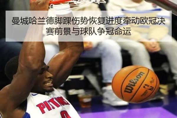 曼城哈兰德脚踝伤势恢复进度牵动欧冠决赛前景与球队争冠命运