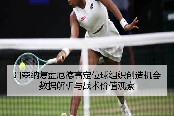 阿森纳复盘厄德高定位球组织创造机会数据解析与战术价值观察