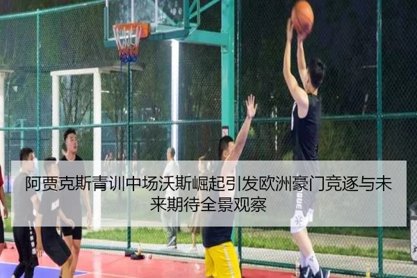 阿贾克斯青训中场沃斯崛起引发欧洲豪门竞逐与未来期待全景观察