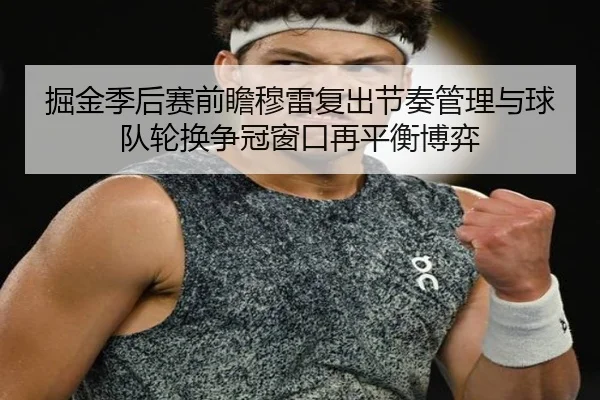 掘金季后赛前瞻穆雷复出节奏管理与球队轮换争冠窗口再平衡博弈