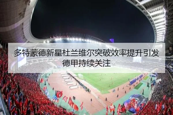 多特蒙德新星杜兰维尔突破效率提升引发德甲持续关注