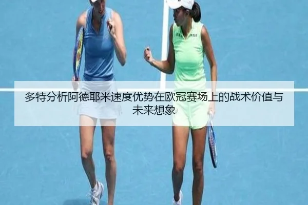 多特分析阿德耶米速度优势在欧冠赛场上的战术价值与未来想象