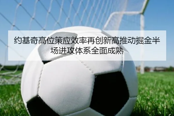 约基奇高位策应效率再创新高推动掘金半场进攻体系全面成熟