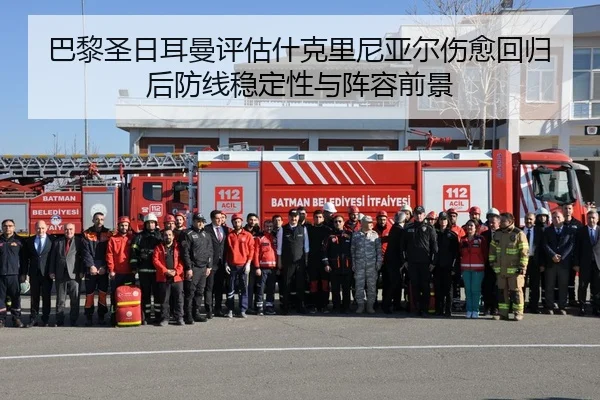 巴黎圣日耳曼评估什克里尼亚尔伤愈回归后防线稳定性与阵容前景