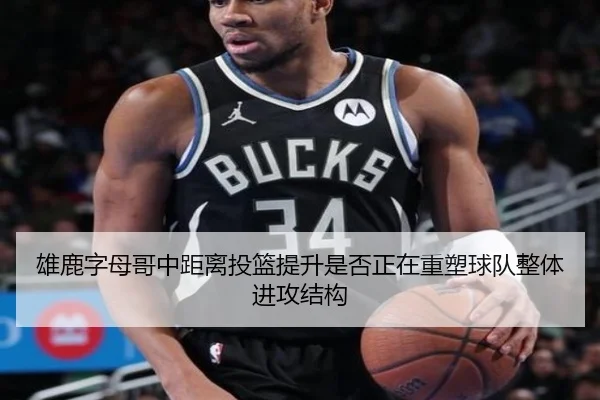 雄鹿字母哥中距离投篮提升是否正在重塑球队整体进攻结构
