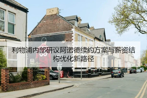 利物浦内部研议阿诺德续约方案与薪资结构优化新路径